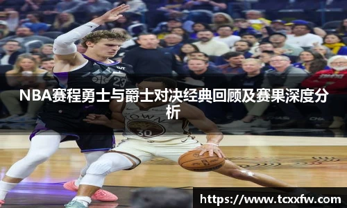 云霄体育NBA赛程勇士与爵士对决经典回顾及赛果深度分析